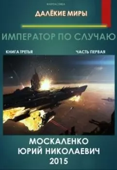 Далёкие миры Император по случаю. Книга третья Часть первая