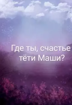 Где ты, счастье тёти Маши?