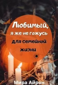 Любимый, я же не гожусь для семейной жизни