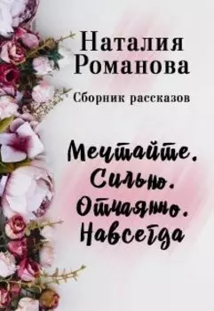 Мечтайте правильно. Сильно. Отчаянно. Навсегда. Сборник