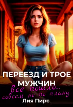 Переезд и трое мужчин. Все пошло...совсем не по плану