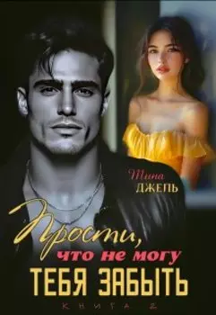 Прости, что не могу тебя забыть...Книга 2