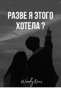 разве я этого хотела ?