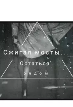 Сжигая мосты...Остаться рядом