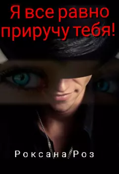 Я все равно приручу тебя!