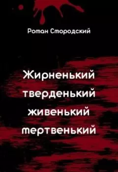 Жирненький, тверденький, живенький, мертвенький