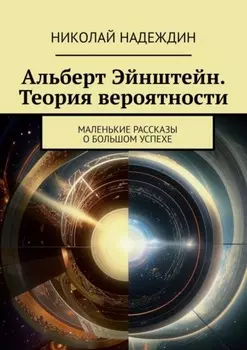 Альберт Эинштеин. Теория вероятности. Маленькие рассказы о большом успехе