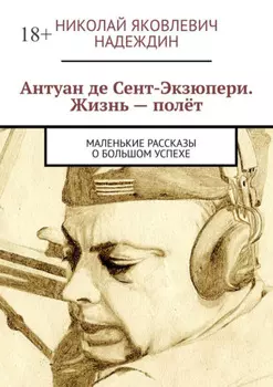 Антуан де Сент-Экзюпери. Жизнь – полёт. Маленькие рассказы о большом успехе