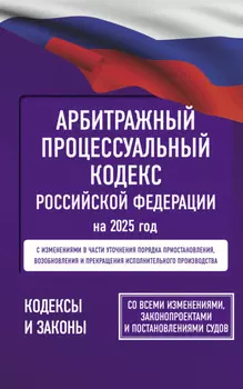 Арбитражный процессуальный кодекс Российской Федерации на 1 мая 2025 года. Со всеми изменениями, законопроектами и постановлениями судов
