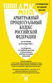 Арбитражный процессуальный кодекс Российской Федерации по состоянию на 24 января 2024 г. + путеводитель по судебной практике и сравнительная таблица последних изменений