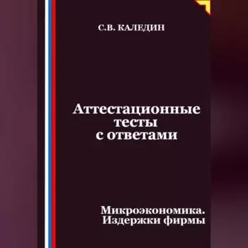 Аттестационные тесты с ответами. Микроэкономика. Издержки фирмы