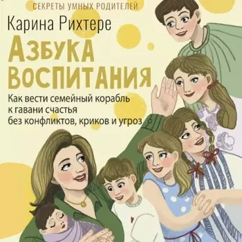 Азбука воспитания. Как вести семейный корабль к гавани счастья без конфликтов, криков и угроз
