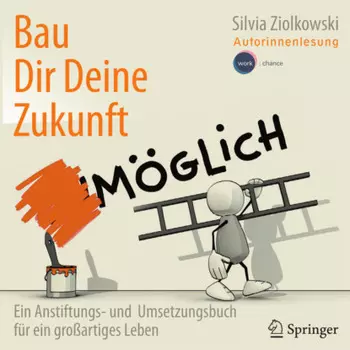 Bau Dir Deine Zukunft - Ein Anstiftungs- und Umsetzungsbuch f?r ein gro?artiges Leben (ungek?rzt)