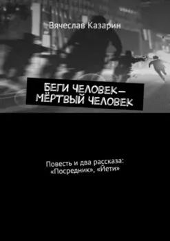 Беги Человек – Мёртвый Человек. Повесть и два рассказа: «Посредник», «Йети»