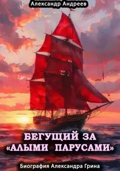 Бегущий за «Алыми парусами». Биография Александра Грина
