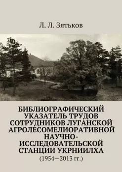 Библиографический указатель трудов сотрудников Луганской агролесомелиоративной научно-исследовательской станции УкрНИИЛХА. (1954—2013 гг.)