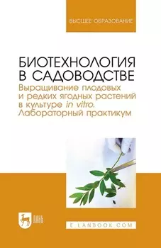 Биотехнология в садоводстве. Выращивание плодовых и редких ягодных растений в культуре in vitro. Лабораторный практикум. Учебное пособие для вузов