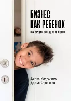 Бизнес как ребенок. Как создать своё дело по любви