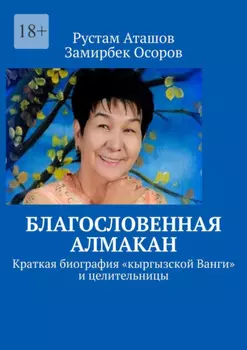 Благословенная Алмакан. Краткая биография «кыргызской Ванги» и целительницы