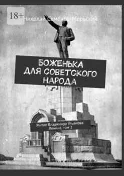 Боженька для советского народа. Житие Владимира Ульянова-Ленина, том 2