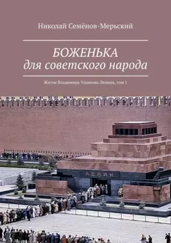 БОЖЕНЬКА для советского народа. Житие Владимира Ульянова-Ленина, том 1