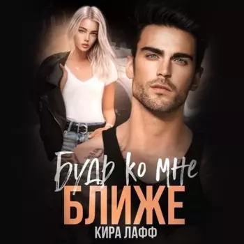 Будь ко мне ближе