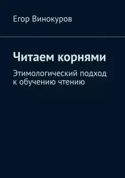 Читаем корнями. Этимологический подход к обучению чтению