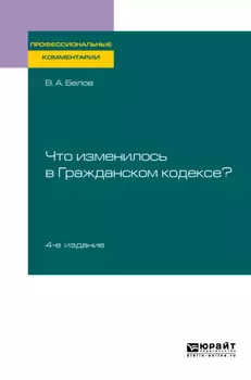 Что изменилось в Гражданском кодексе? 4-е изд. Практическое пособие