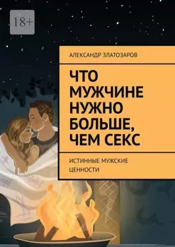 Что мужчине нужно больше, чем секс. Истинные мужские ценности