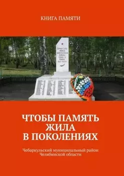 Чтобы память жила в поколениях. Чебаркульский муниципальный район Челябинской области