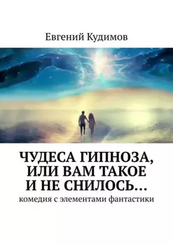 Чудеса гипноза, или Вам такое и не снилось… Комедия с элементами фантастики