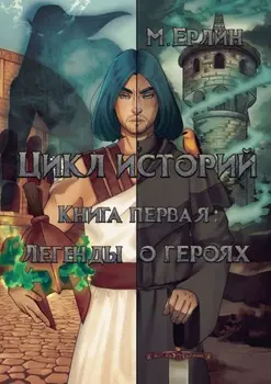 Цикл историй. Книга первая: Легенды о героях