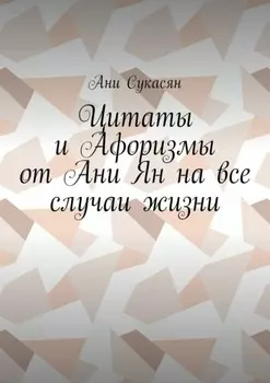 Цитаты и Афоризмы от Ани Ян на все случаи жизни