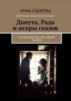 Данута, Рада и искры сказок. Сказки для тех, кто любит сказки