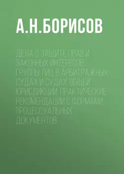 Дела о защите прав и законных интересов группы лиц в арбитражных судах и судах общей юрисдикции. Практические рекомендации с формами процессуальных документов