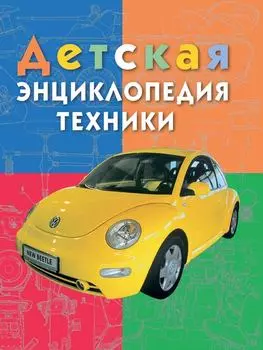 Детская энциклопедия техники. Энциклопедия для детей младшего школьного возраста