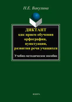 Диктант как прием обучения орфографии, пунктуации, развития речи учащихся. Учебно-методическое пособие