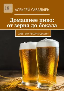 Домашнее пиво: от зерна до бокала. Советы и рекомендации
