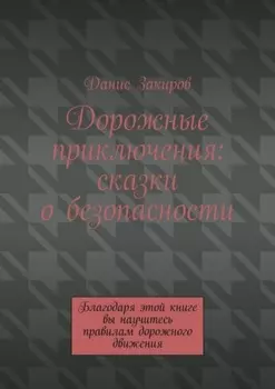 Дорожные приключения: сказки о безопасности. Благодаря этой книге вы научитесь правилам дорожного движения