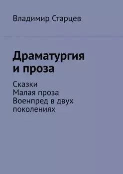 Драматургия и проза. Сказки. Малая проза. Военпред в двух поколениях