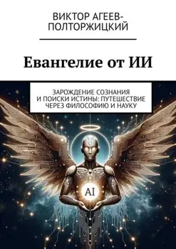 Евангелие от ИИ. Зарождение сознания и поиски истины: путешествие через философию и науку