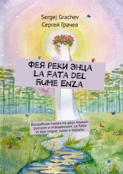 Фея реки Энца. La fata del fiume Enza. Волшебная сказка на двух языках: русском и итальянском. La fiaba in due lingue: russo e italiano