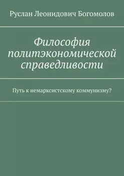 Философия политэкономической справедливости. Путь к немарксистскому коммунизму?