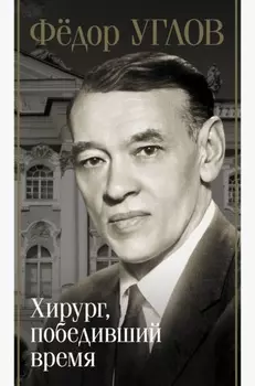 Фёдор Углов. Хирург, победивший время