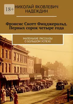 Фрэнсис Скотт Фицджеральд. Первых сорок четыре года. Маленькие рассказы о большом успехе