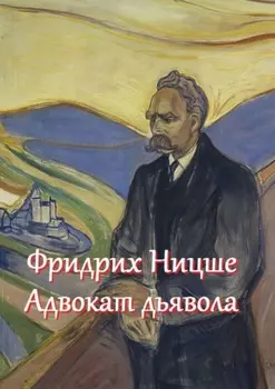 Фридрих Ницше – адвокат дьявола. Цитаты и афоризмы