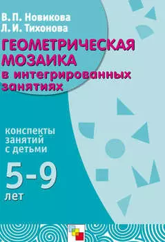 Геометрическая мозаика в интегрированных занятиях. Конспекты занятий с детьми 5-9 лет