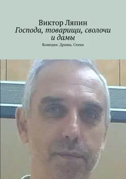 Господа, товарищи, сволочи и дамы. Комедии. Драмы. Стихи