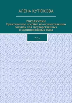 ГОСЗАКУПКИ. Практическое пособие по осуществлению закупок для государственных и муниципальных нужд. 2019