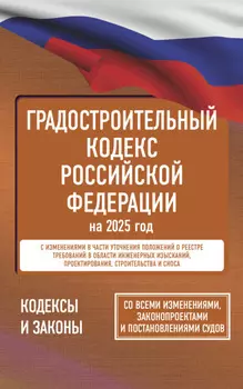 Градостроительный кодекс Российской Федерации на 1 мая 2025 года. Со всеми изменениями, законопроектами и постановлениями судов